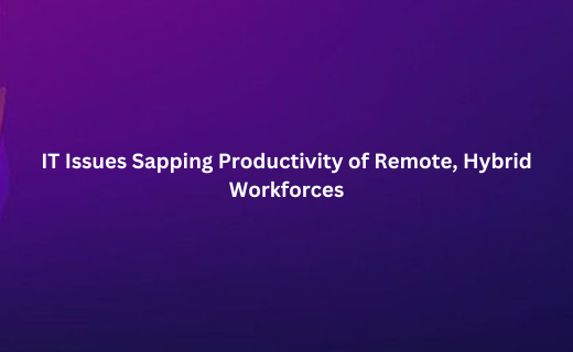 IT Issues Sapping Productivity of Remote, Hybrid Workforces_299.png
